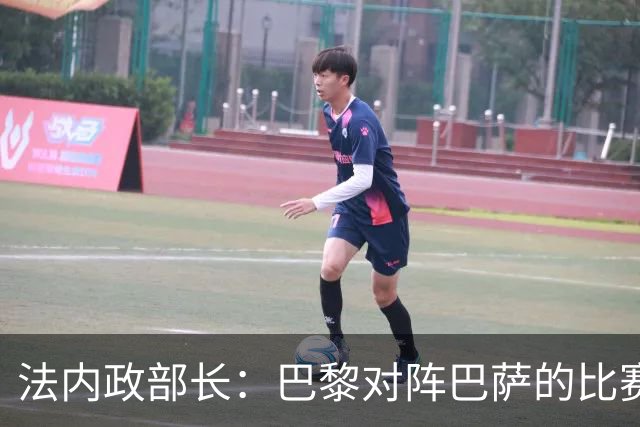 法内政部长：巴黎对阵巴萨的比赛会照常进行，不会存在问题